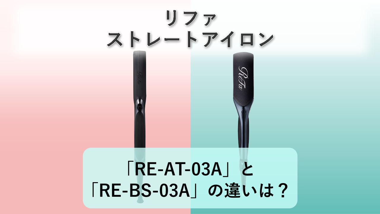 「RE-AT-03A」と「RE-BS-03A」の違いは?【リファ ストレートアイロン】