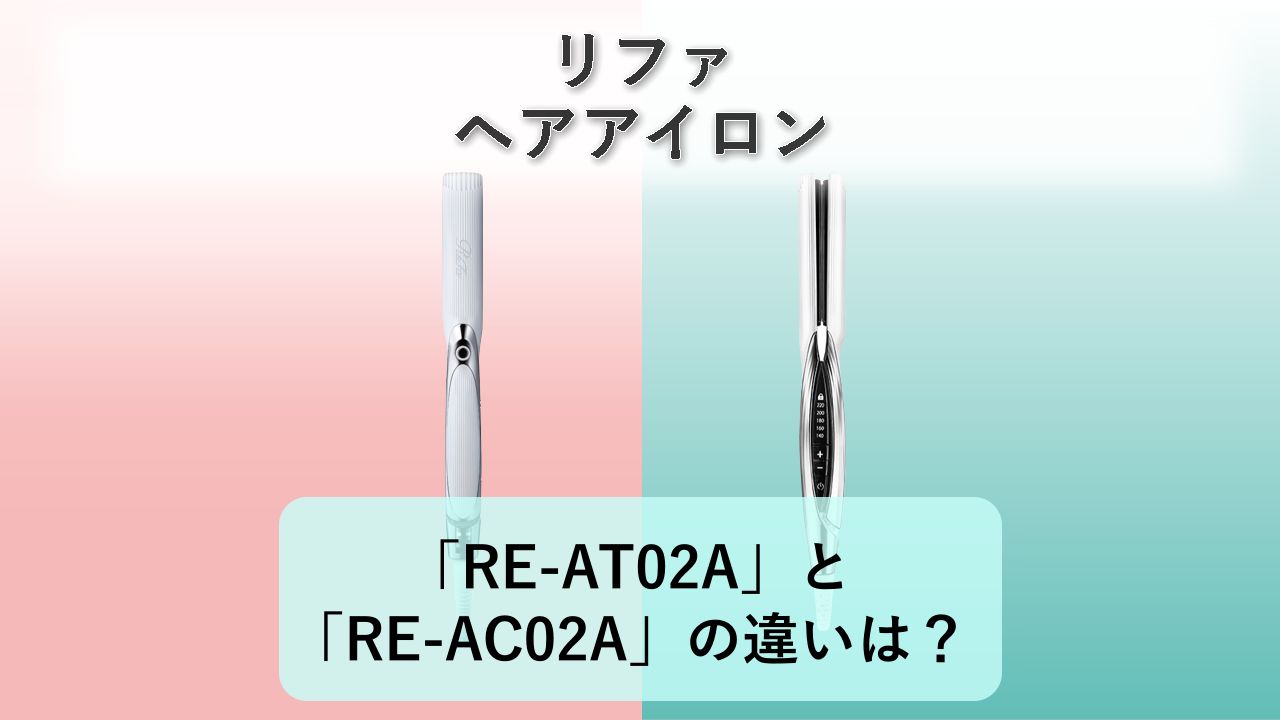 「RE-AT02A」と「RE-AC02A」の違いは？【リファ ヘアアイロン】