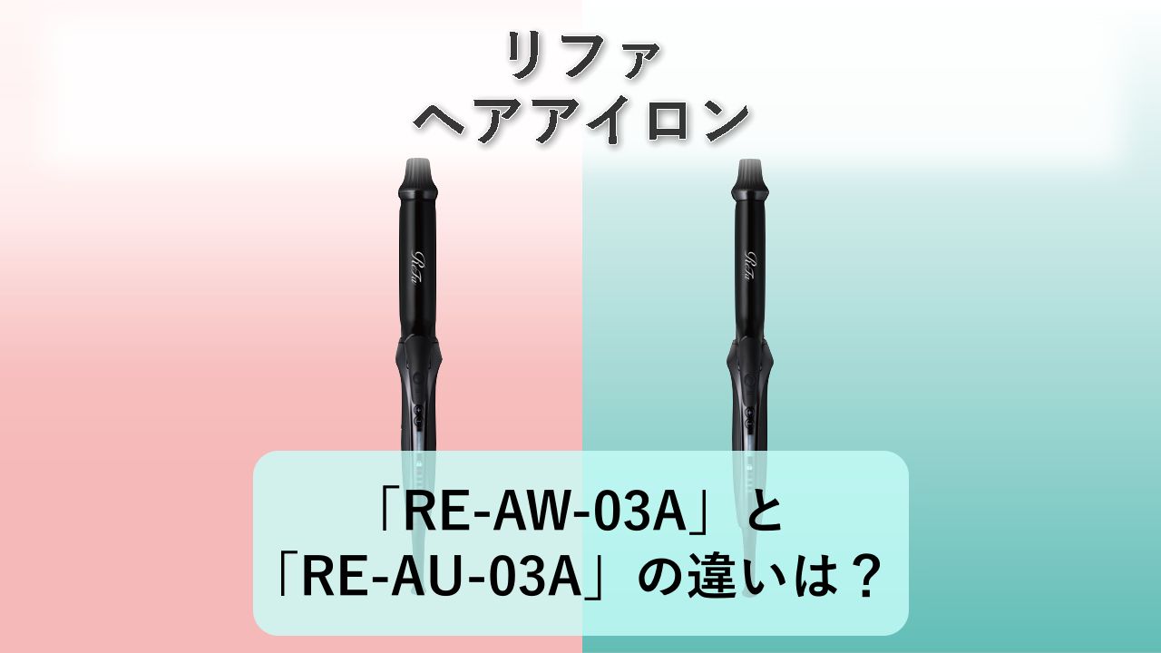 「RE-AW-03A」と「RE-AU-03A」の違いは？【リファ ヘアアイロン】