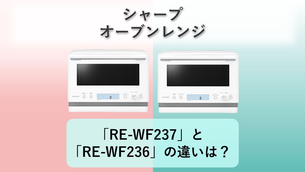 「RE-WF237」と「RE-WF236」の違いは?【シャープ オーブンレンジ】