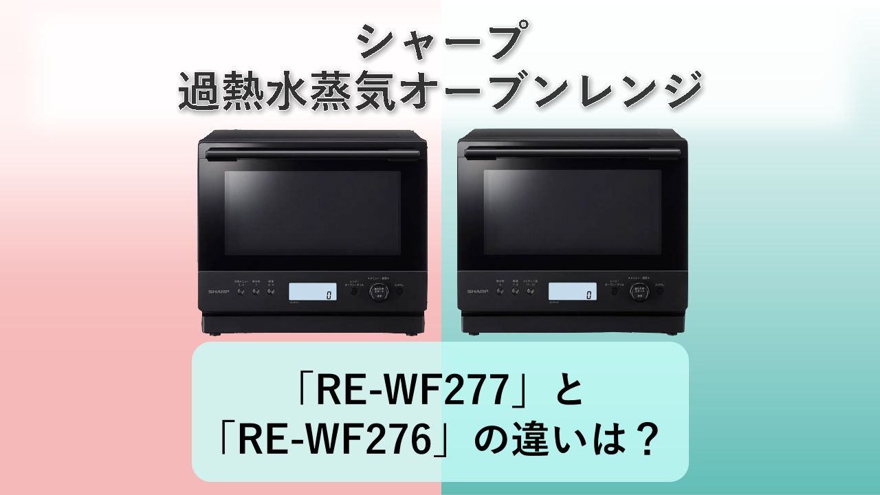 「RE-WF277」と「RE-WF276」の違いは？【シャープ 過熱水蒸気オーブンレンジ】