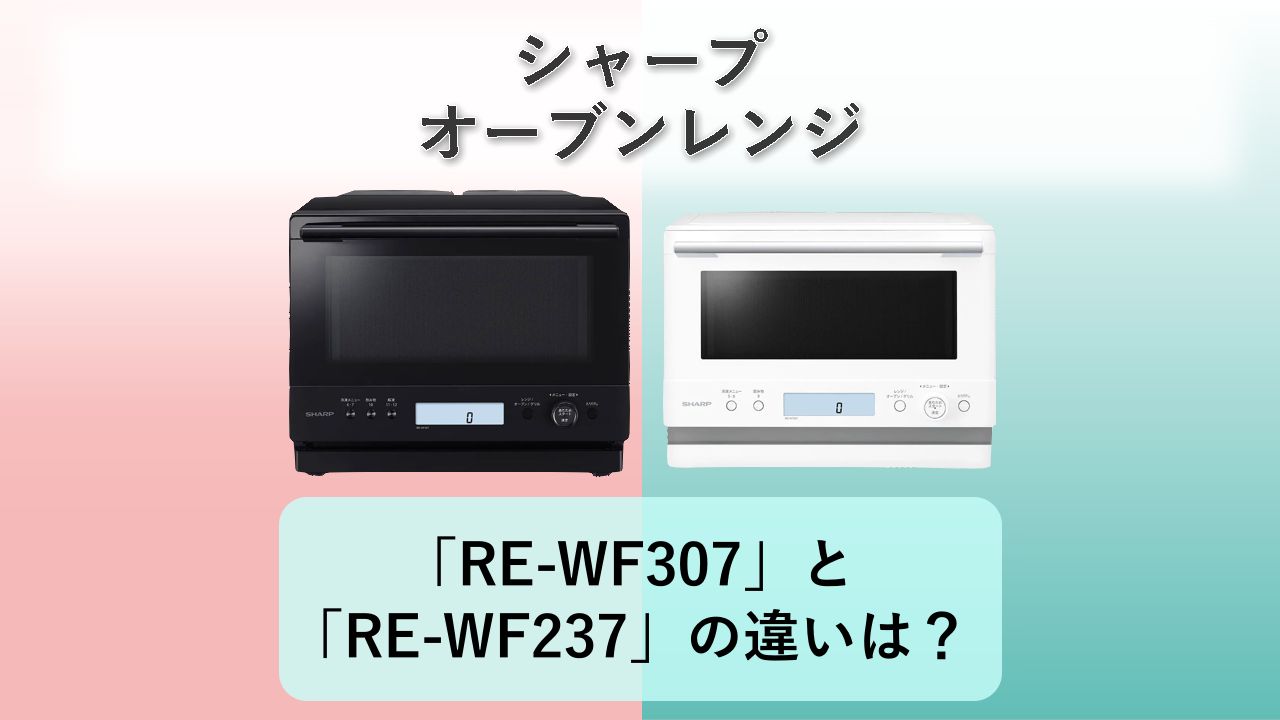 「RE-WF307」と「RE-WF237」の違いは?【シャープ オーブンレンジ】