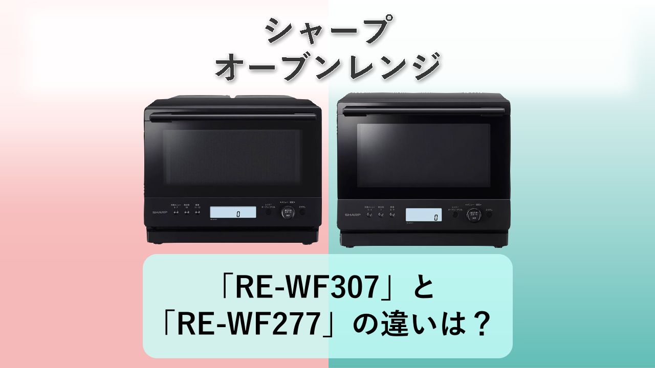 「RE-WF307」と「RE-WF277」の違いは？【シャープ オーブンレンジ】