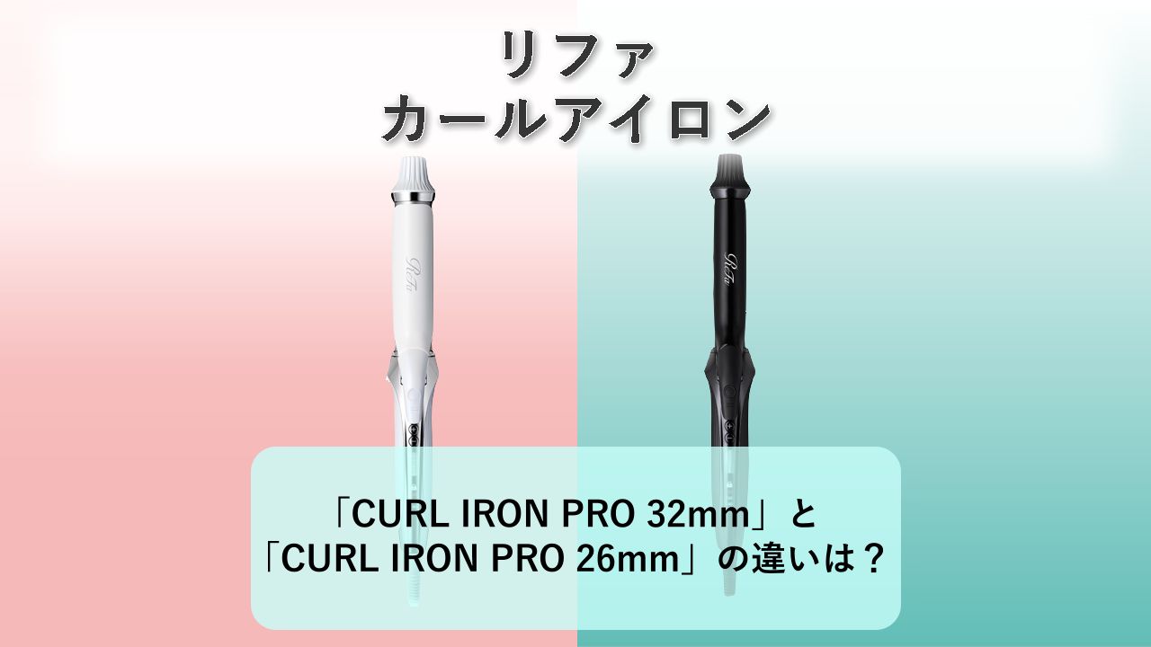 「ReFa CURL IRON PRO 32mm」と「ReFa CURL IRON PRO 26mm」の違いは？【リファ カールアイロン】