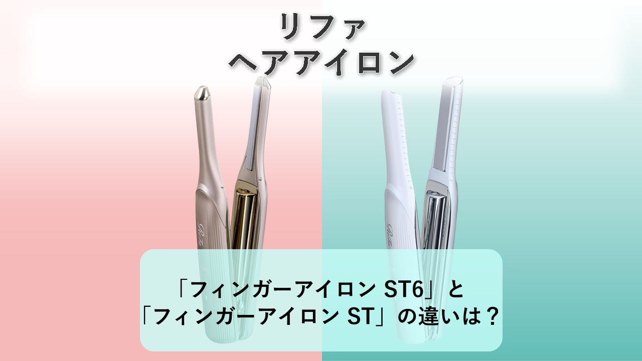 「リファ フィンガーアイロン ST6」と「リファ フィンガーアイロン ST」の違いは?【リファ ヘアアイロン】