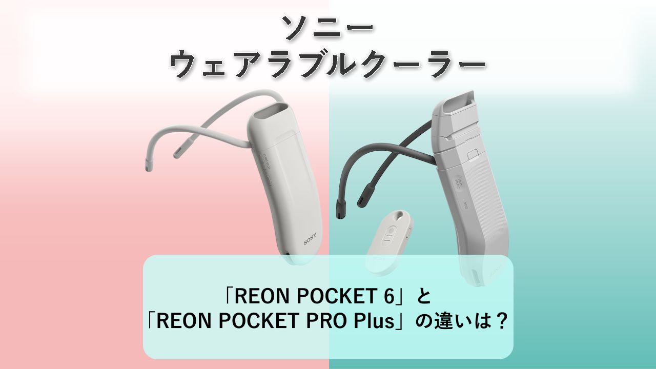 「REON POCKET 6」と「REON POCKET PRO Plus」の違いは?【ソニー ウェアラブルクーラー】