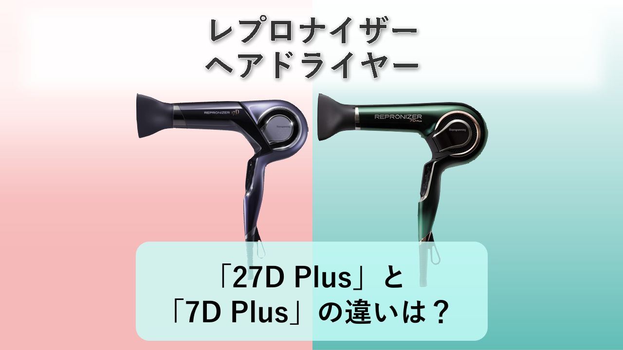 「レプロナイザー27D Plus」と「レプロナイザー7D Plus」の違いは?【レプロナイザー ヘアドライヤー】