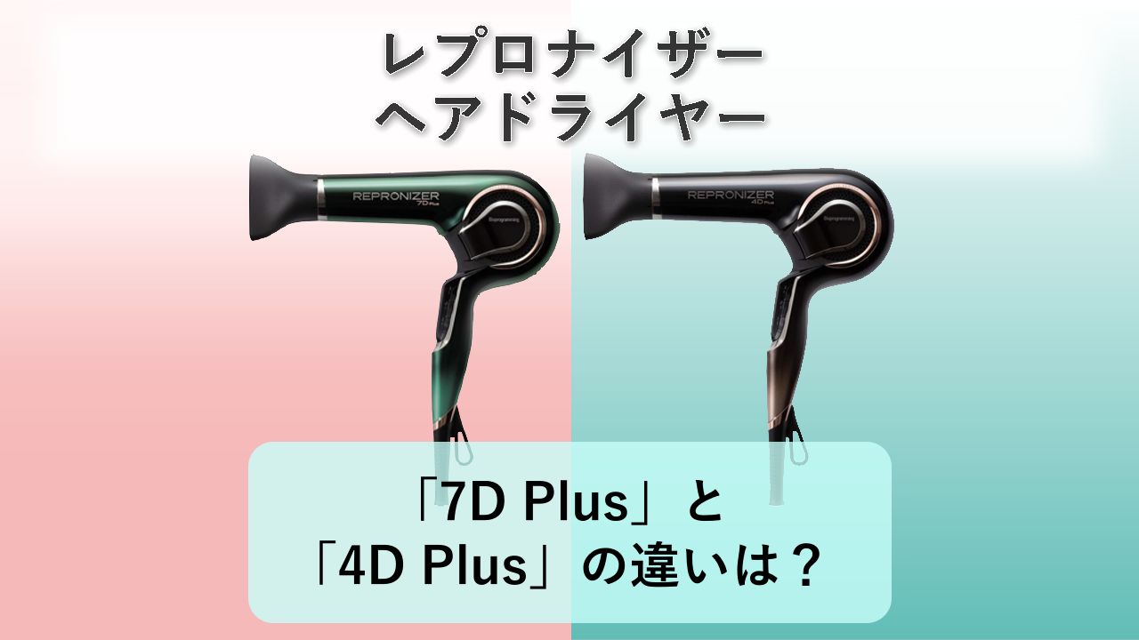 「レプロナイザー7D Plus」と「レプロナイザー4D Plus」の違いは?【レプロナイザー ヘアドライヤー】