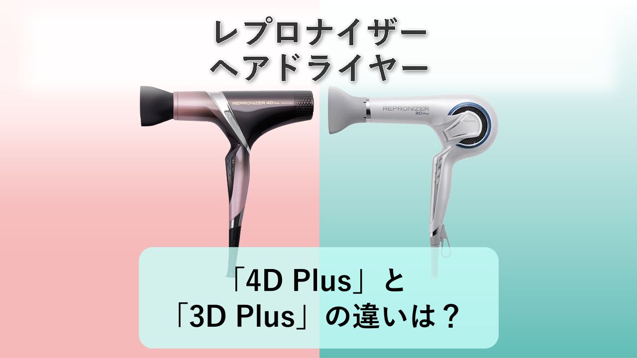 「レプロナイザー4D Plus」と「レプロナイザー3D Plus」の違いは?【レプロナイザー ヘアドライヤー】