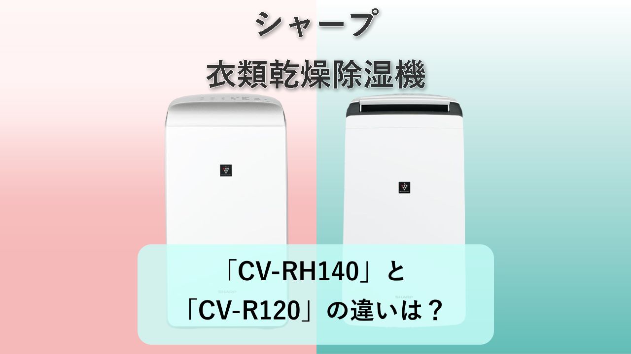「CV-RH140」と「CV-R120」の違いは?【シャープ 衣類乾燥除湿機】