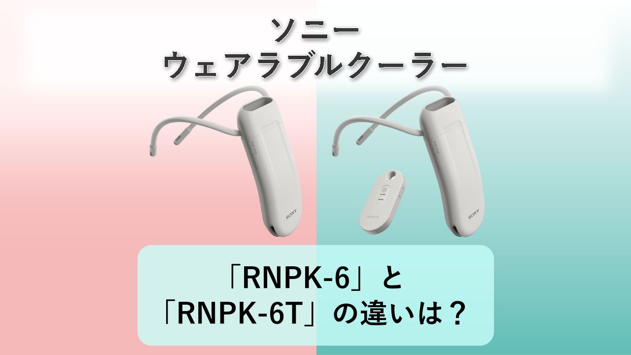 「RNPK-6」と「RNPK-6T」の違いは?【ソニー ウェアラブルクーラー】