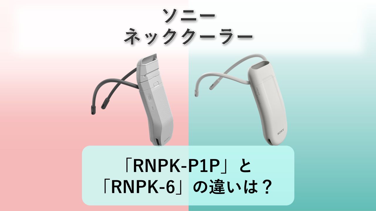 「RNPK-P1P」と「RNPK-6」の違いは?【ソニー ネッククーラー】