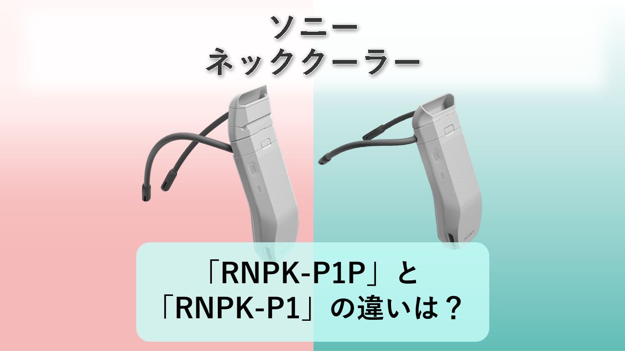 「RNPK-P1P」と「RNPK-P1」の違いは?【ソニー ネッククーラー】