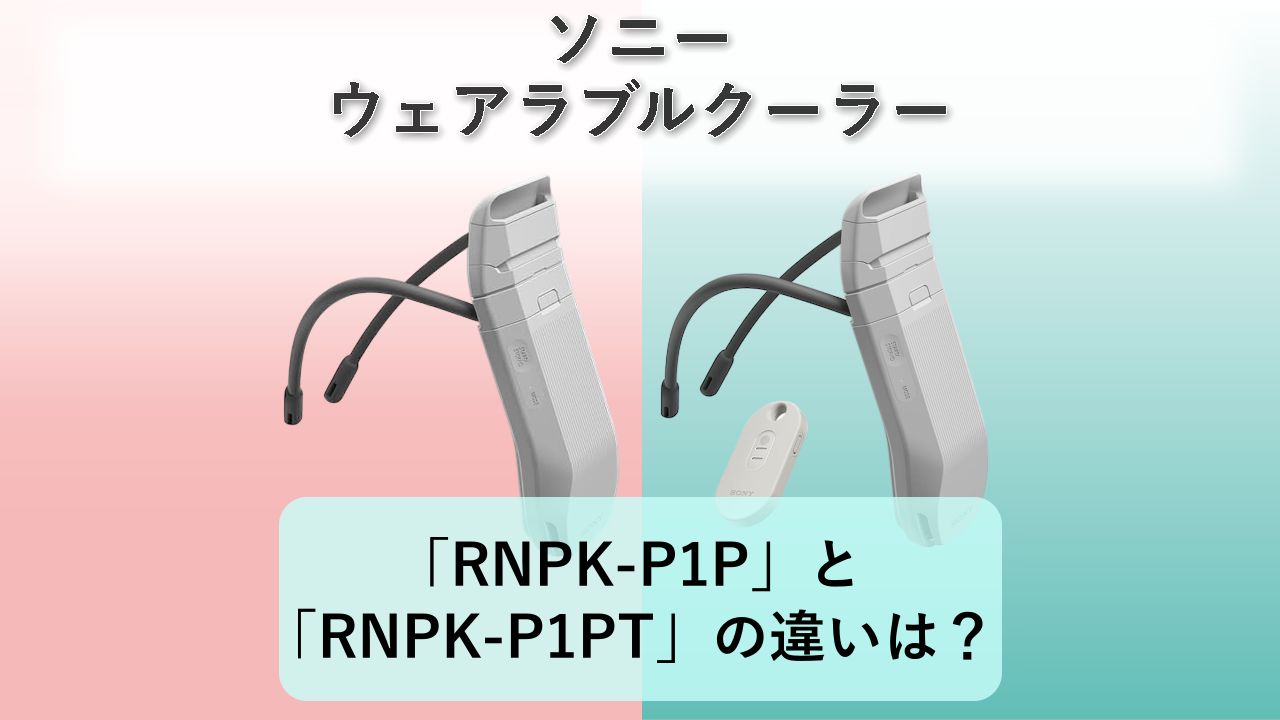 「RNPK-P1P」と「RNPK-P1PT」の違いは?【ソニー ウェアラブルクーラー】