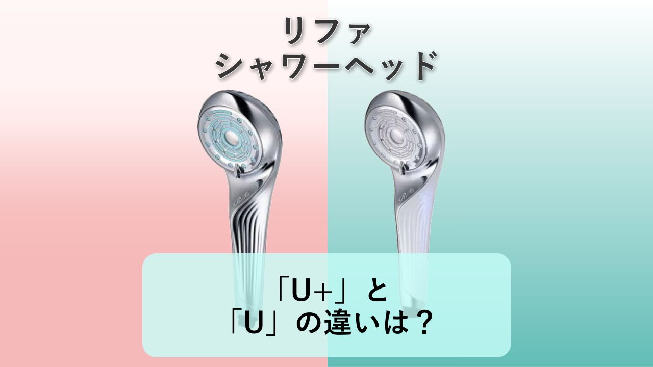 「U+」と「U」の違いは？【リファ シャワーヘッド】