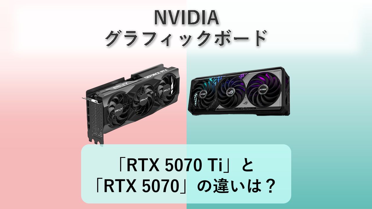 「RTX 5070 Ti」と「RTX 5070」の違いは?【NVIDIA グラフィックボード】