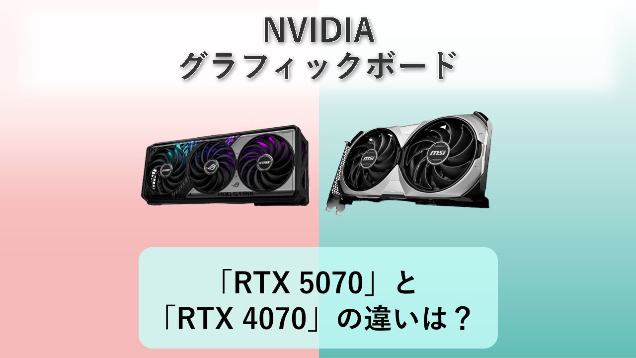 「RTX 5070」と「RTX 4070」の違いは？【NVIDIA グラフィックボード】