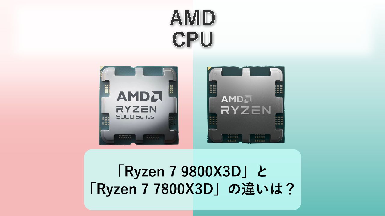 「Ryzen 7 9800X3D」と「Ryzen 7 7800X3D」の違いは？【AMD CPU】