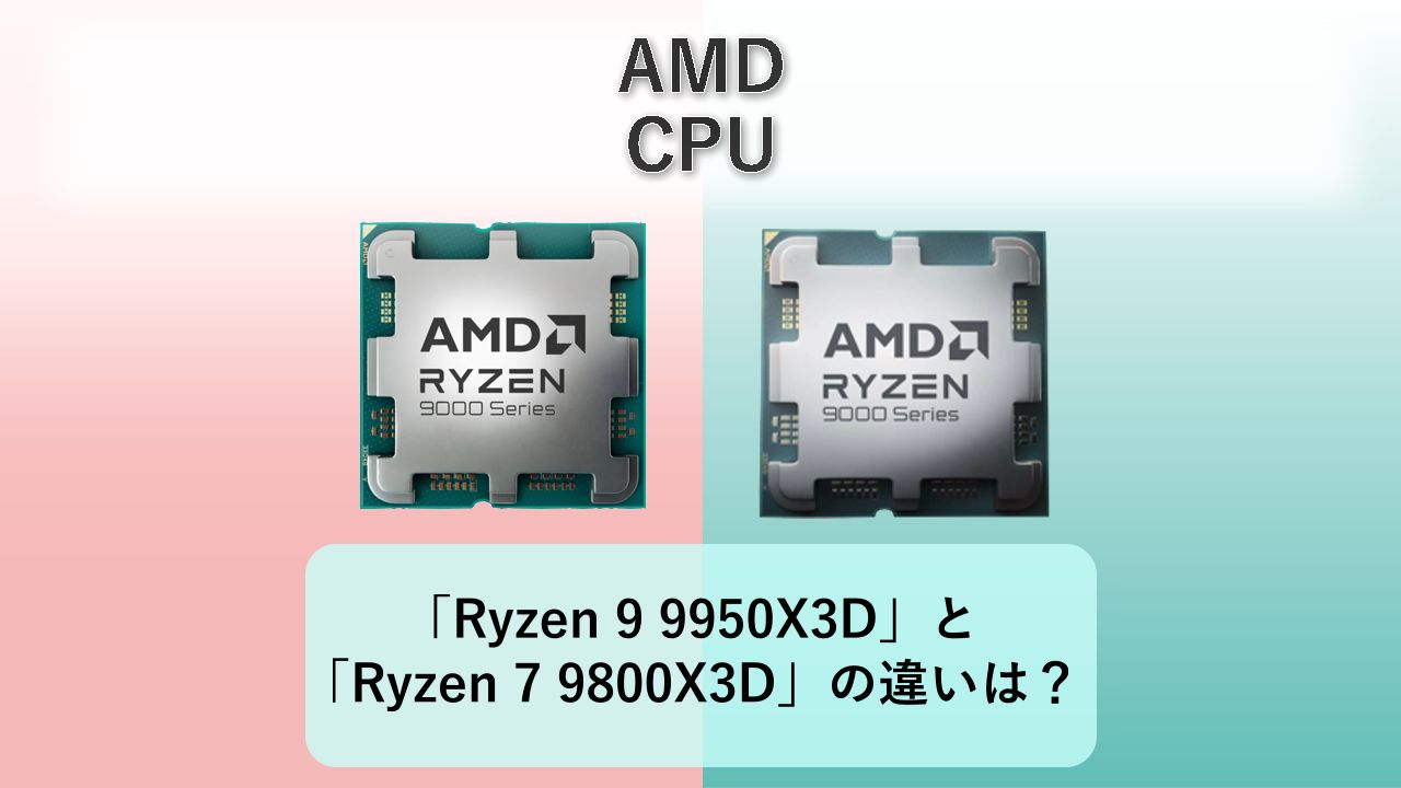 「Ryzen 9 9950X3D」と「Ryzen 7 9800X3D」の違いは？【AMD CPU】