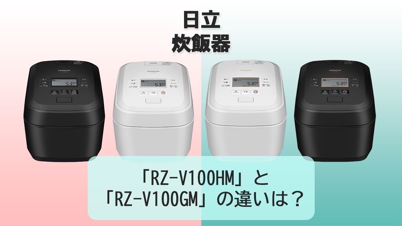 「RZ-V100HM」と「RZ-V100GM」の違いは？【日立 炊飯器】