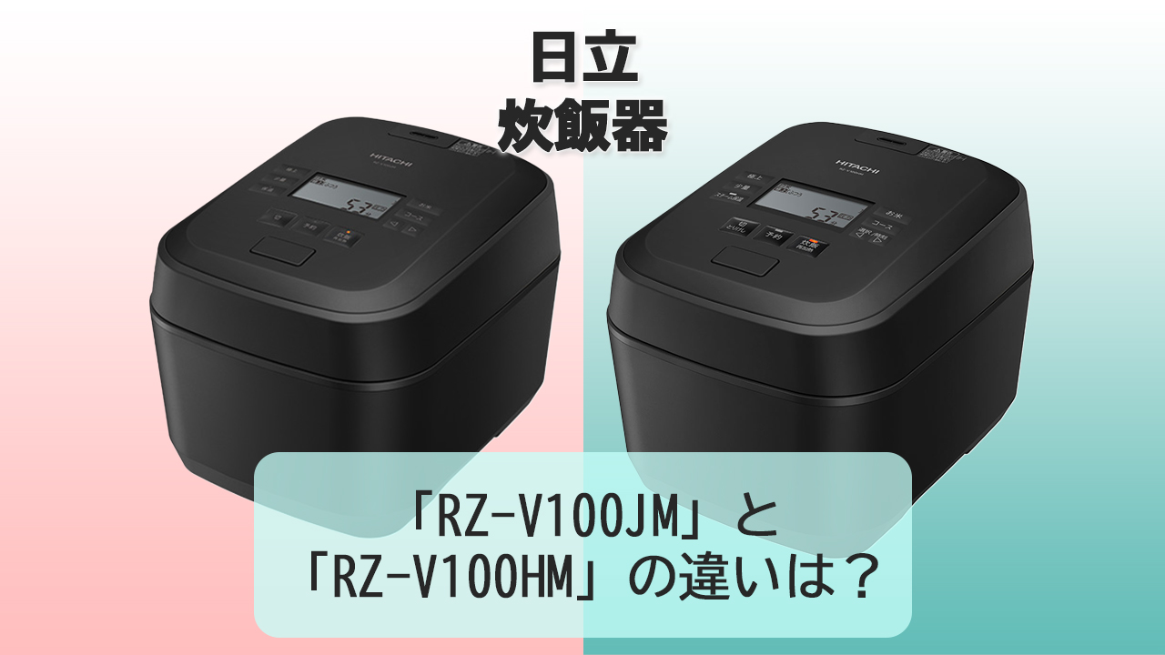 「RZ-V100JM」と「RZ-V100HM」の違いは？【日立 炊飯器】