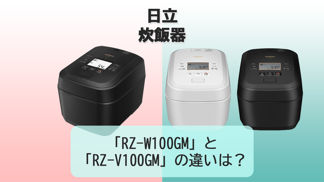 「RZ-W100GM」と「RZ-V100GM」の違いは？【日立 炊飯器】