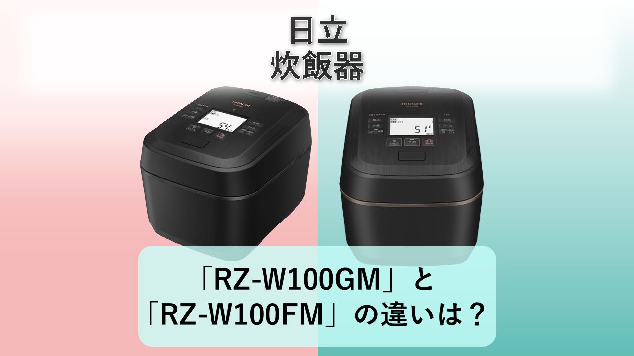 「RZ-W100GM」と「RZ-W100FM」の違いは？【日立 炊飯器】