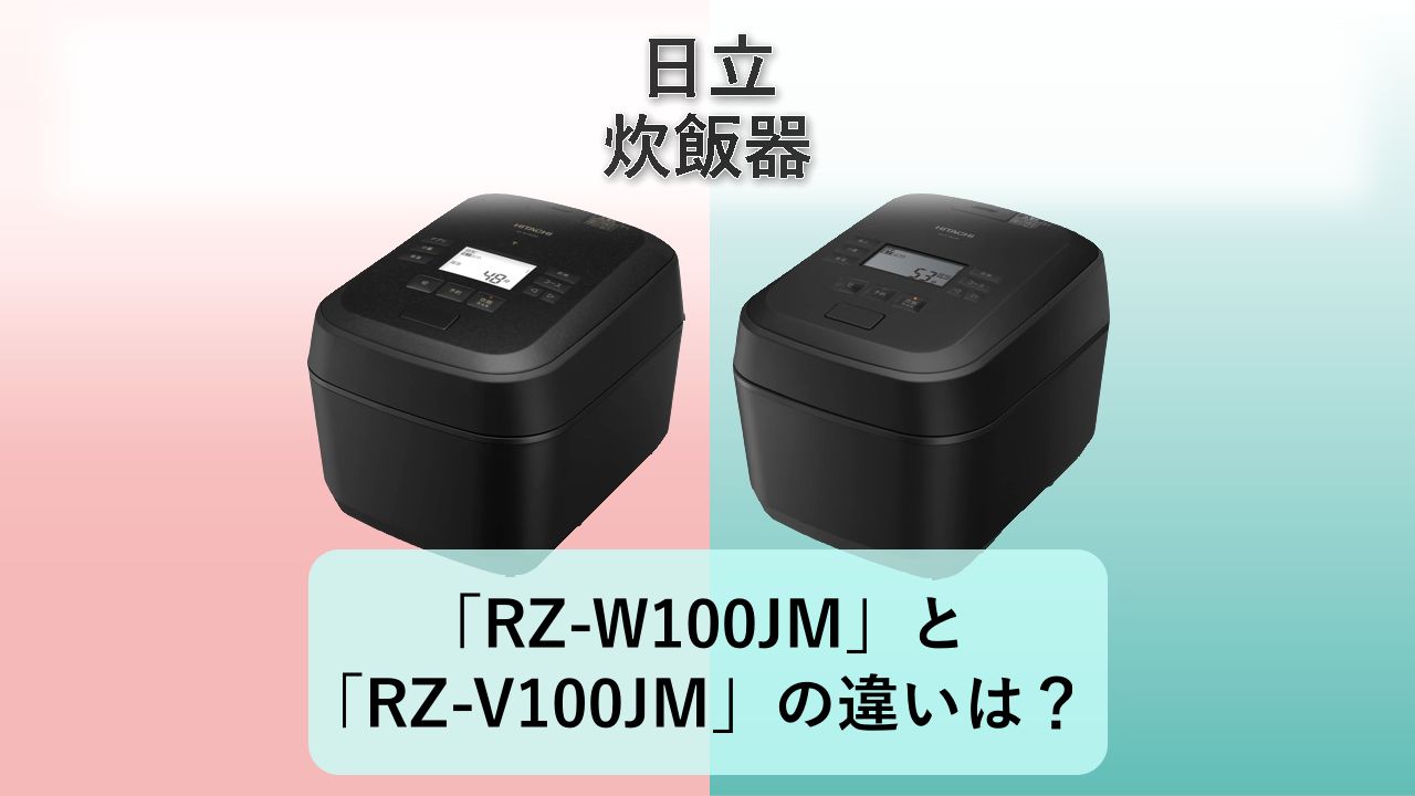 「RZ-W100JM」と「RZ-V100JM」の違いは？【日立 炊飯器】