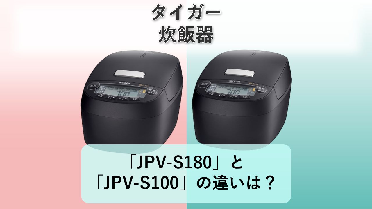 「JPV-S180」と「JPV-S100」の違いは？【タイガー 炊飯器】