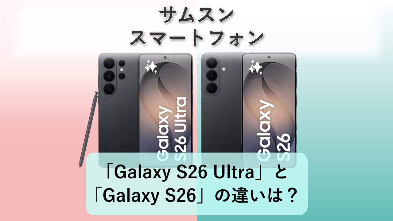「Galaxy S26 Ultra」と「Galaxy S26」の違いは？【サムスン スマートフォン】
