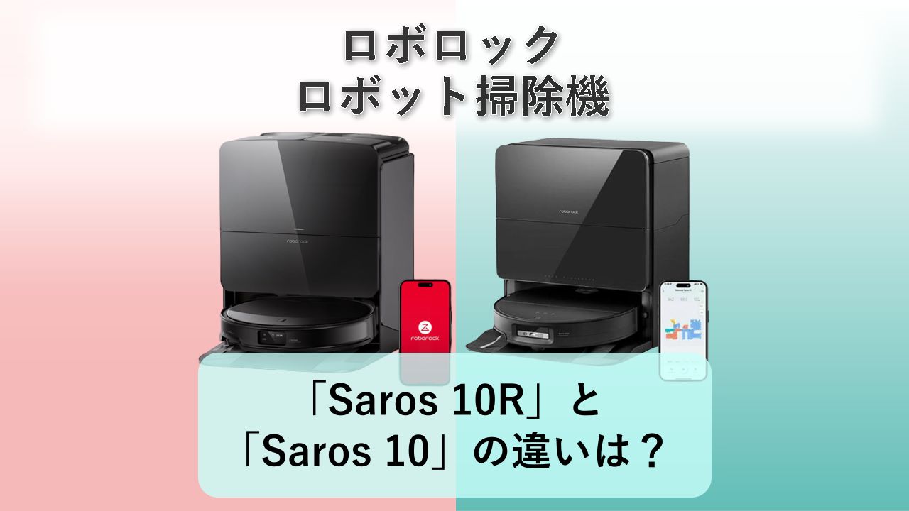 「Saros 10R」と「Saros 10」の違いは?【ロボロック ロボット掃除機】