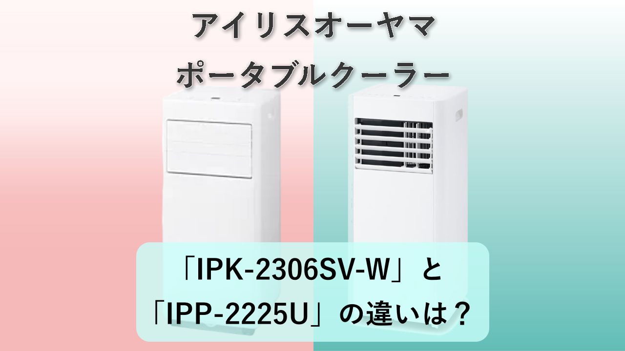 「IPK-2306SV-W」と「IPP-2225U」の違いは？【アイリスオーヤマ ポータブルクーラー】