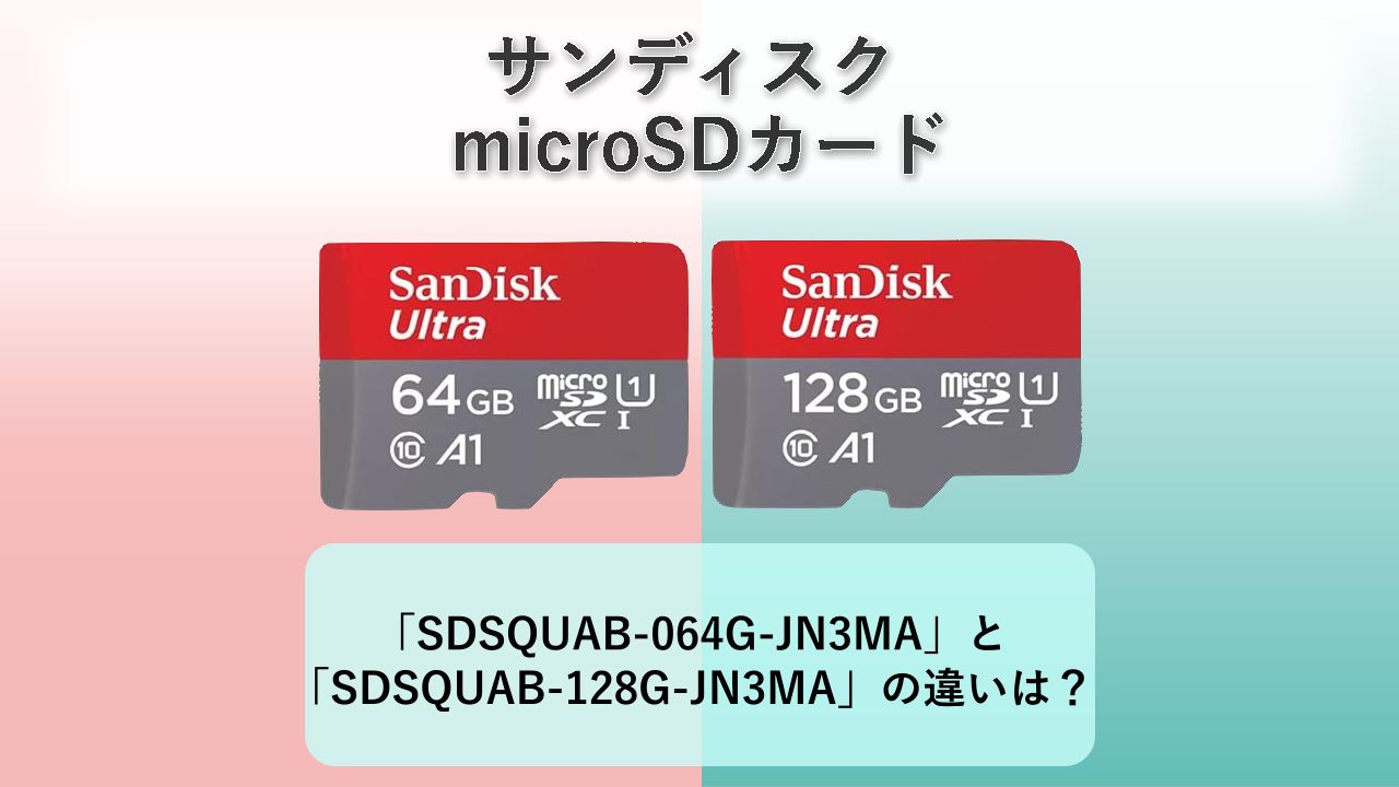 「SDSQUAB-064G-JN3MA」と「SDSQUAB-128G-JN3MA」の違いは？【サンディスク microSDカード】