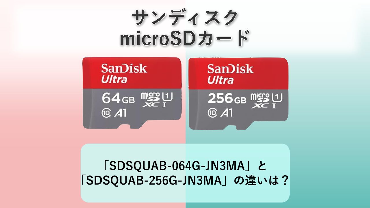 「SDSQUAB-064G-JN3MA」と「SDSQUAB-256G-JN3MA」の違いは？【サンディスク microSDカード】