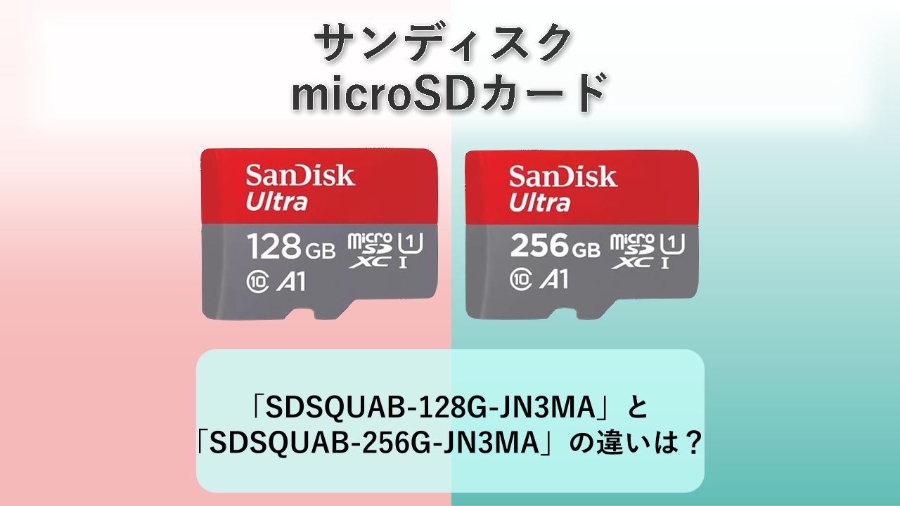 「SDSQUAB-128G-JN3MA」と「SDSQUAB-256G-JN3MA」の違いは？【サンディスク microSDカード】