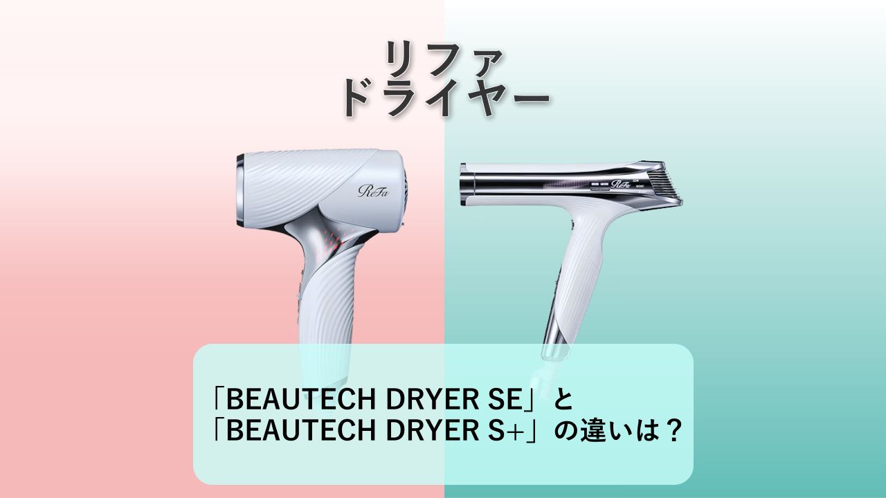 「ReFa BEAUTECH DRYER SE」と「ReFa BEAUTECH DRYER S+」の違いは？【リファ ドライヤー】