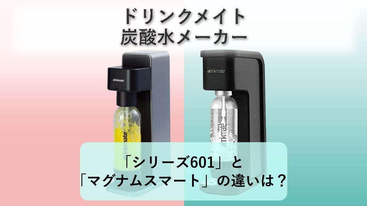 「シリーズ601」と「マグナムスマート」の違いは？【ドリンクメイト 炭酸水メーカー】