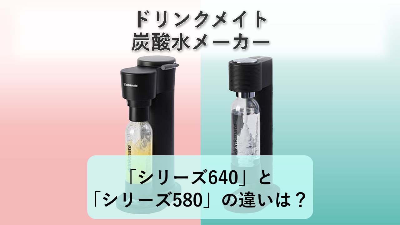 「シリーズ640」と「シリーズ580」の違いは？【ドリンクメイト 炭酸水メーカー】