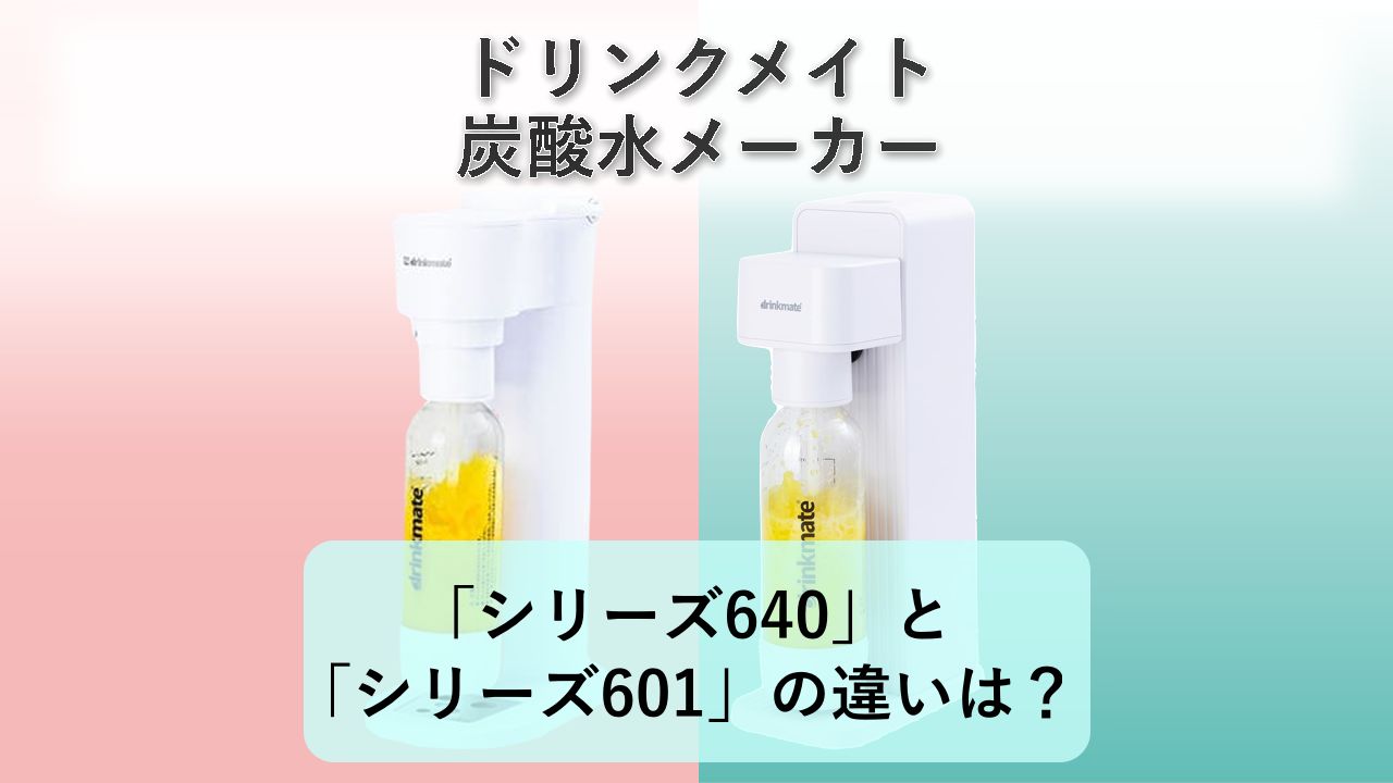 「シリーズ640」と「シリーズ601」の違いは？【ドリンクメイト 炭酸水メーカー】