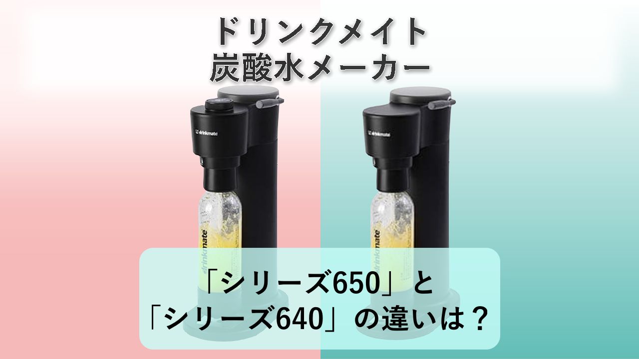 「シリーズ650」と「シリーズ640」の違いは？【ドリンクメイト 炭酸水メーカー】