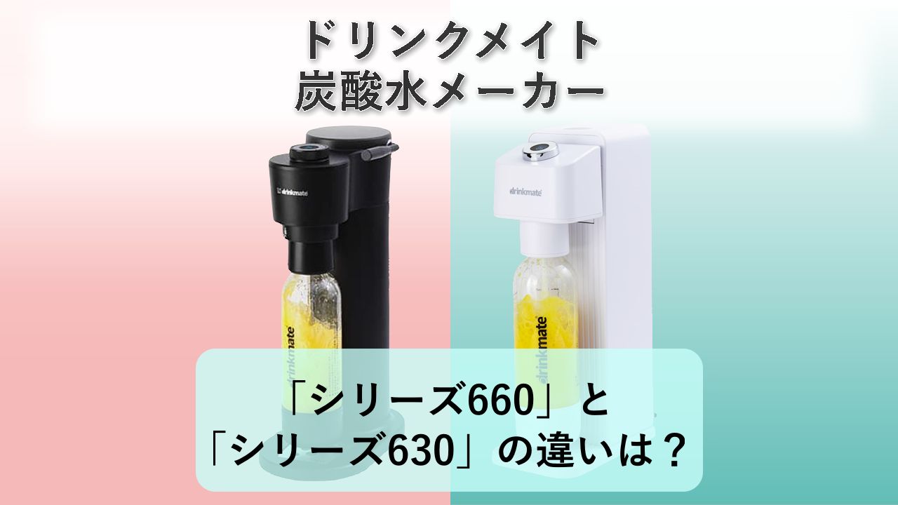 「シリーズ660」と「シリーズ630」の違いは？【ドリンクメイト 炭酸水メーカー】