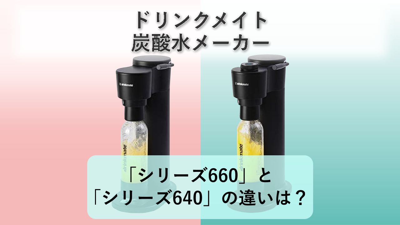 「シリーズ660」と「シリーズ640」の違いは?【ドリンクメイト 炭酸水メーカー】