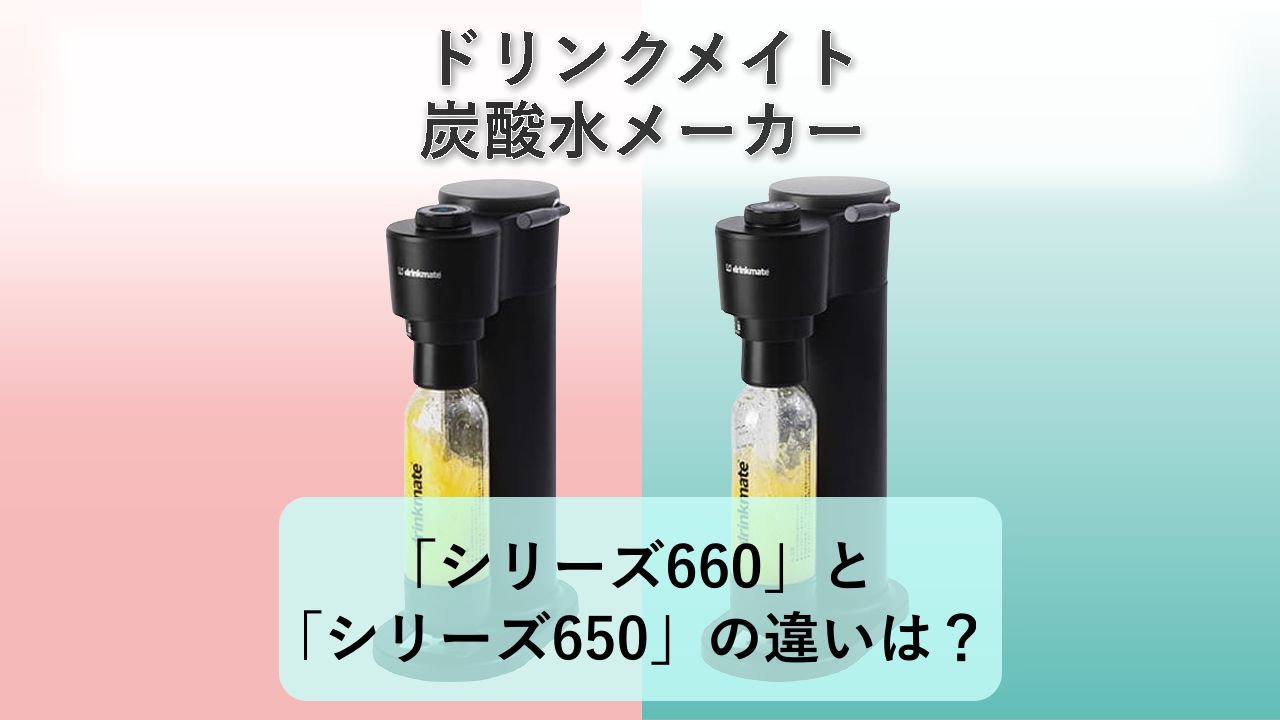 「シリーズ660」と「シリーズ650」の違いは?【ドリンクメイト 炭酸水メーカー】