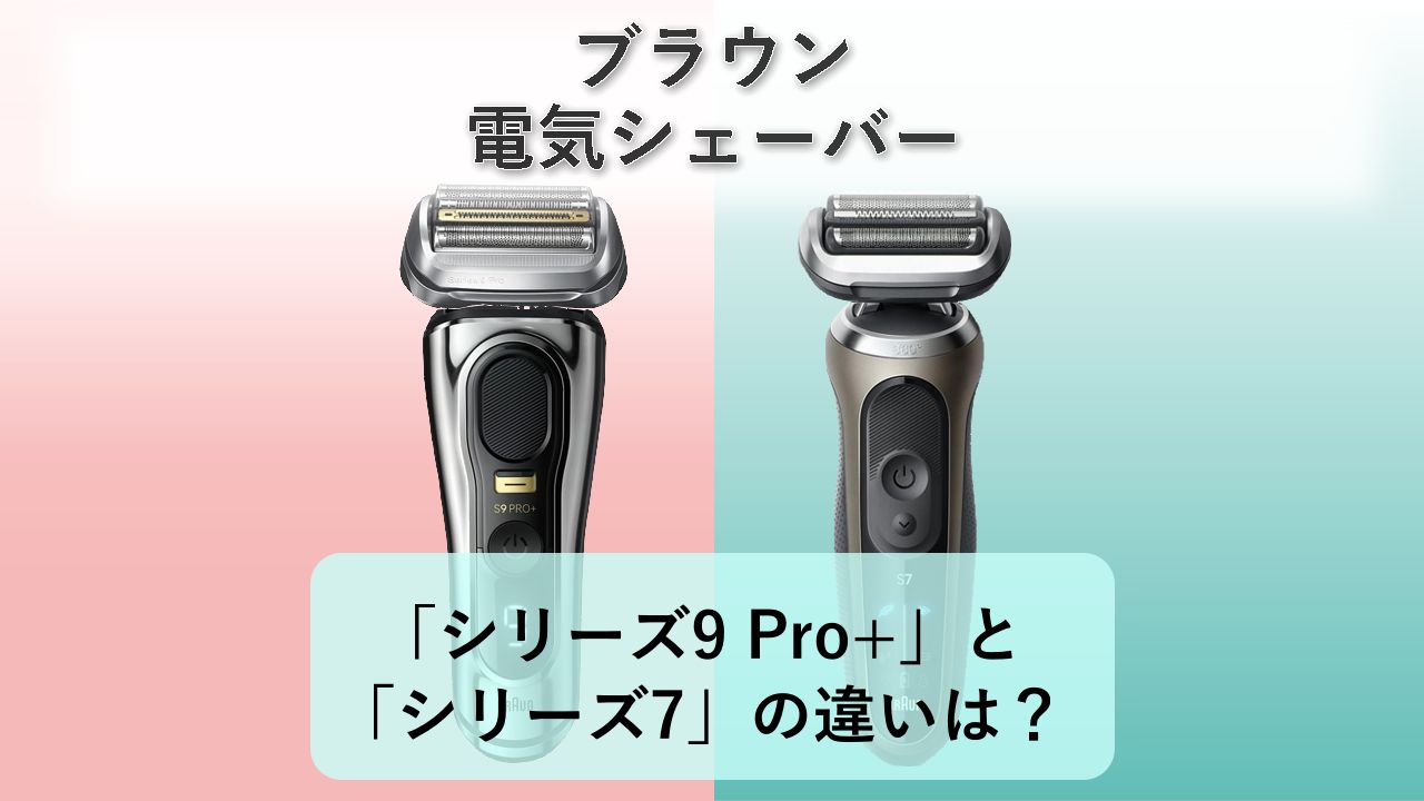 「シリーズ9 Pro+」と「シリーズ7」の違いは?【ブラウン 電気シェーバー】