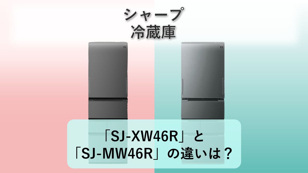 「SJ-XW46R」と「SJ-MW46R」の違いは？【シャープ 冷蔵庫】
