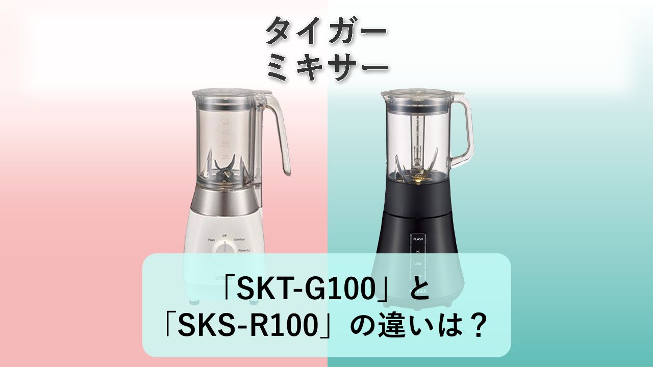 「SKT-G100」と「SKS-R100」の違いは？【タイガー ミキサー】
