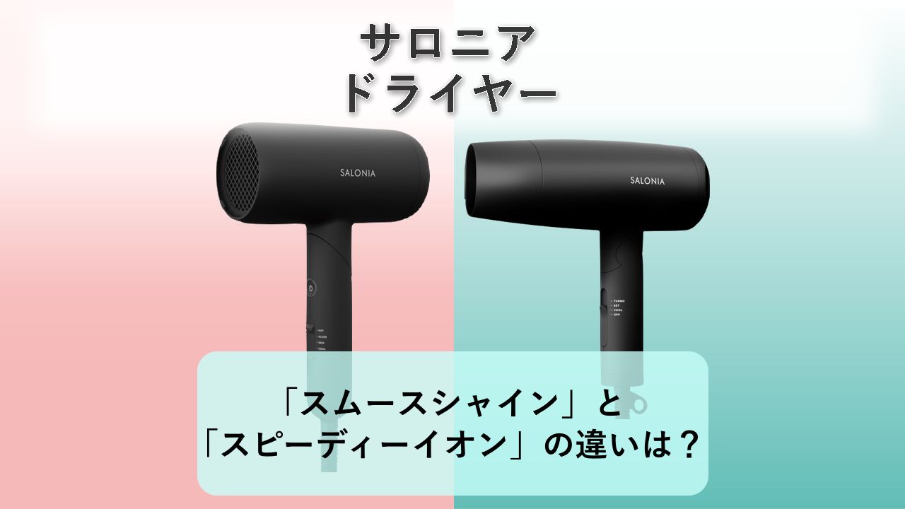 「スムースシャインドライヤー」と「スピーディーイオンドライヤー」の違いは？【サロニア ドライヤー】