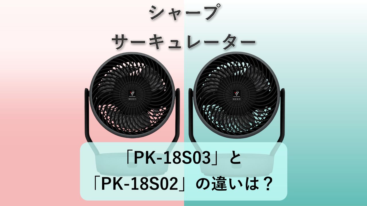 「PK-18S03」と「PK-18S02」の違いは？【シャープ サーキュレーター】