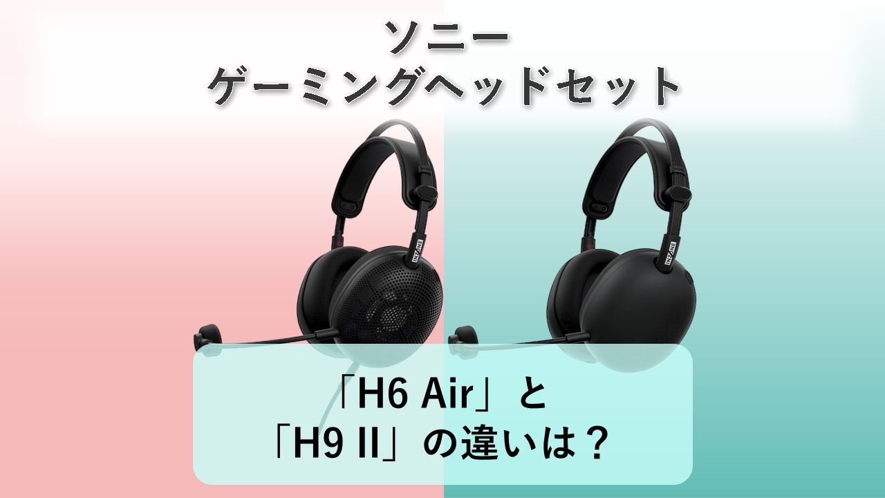「SONY INZONE H6 Air」と「SONY INZONE H9 II」の違いは?【ソニー ゲーミングヘッドセット】