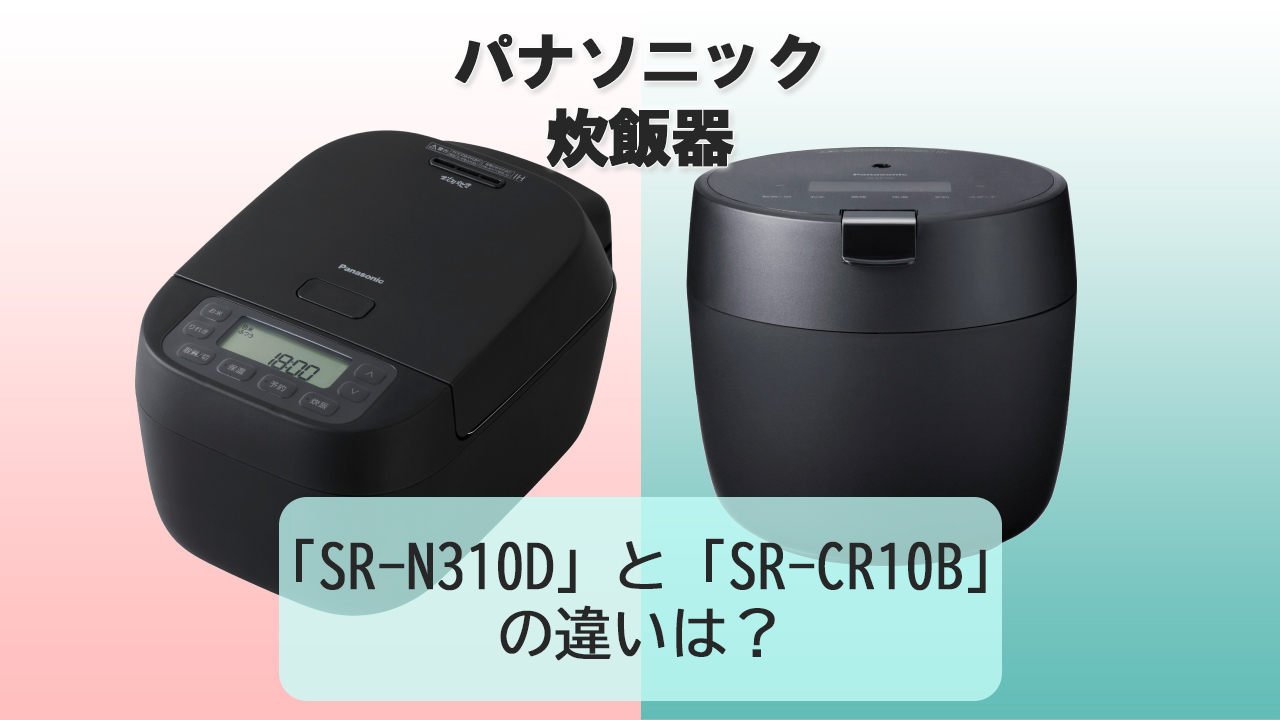 「SR-N310D」と「SR-CR10B」の違いは？【パナソニック炊飯器】